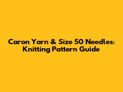 Caron Yarn & Size 50 Needles: Knitting Pattern Guide