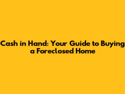 Cash in Hand: Your Guide to Buying a Foreclosed Home
