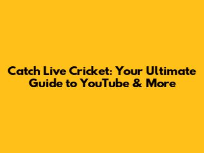 Catch Live Cricket: Your Ultimate Guide to YouTube & More