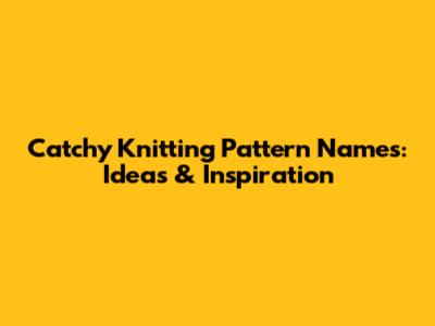 Catchy Knitting Pattern Names: Ideas & Inspiration