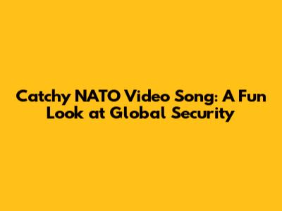 Catchy NATO Video Song: A Fun Look at Global Security
