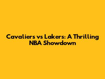 Cavaliers vs Lakers: A Thrilling NBA Showdown