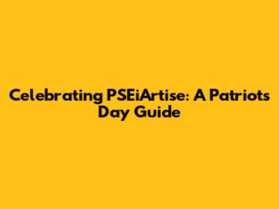Celebrating PSEiArtise: A Patriot's Day Guide