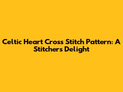 Celtic Heart Cross Stitch Pattern: A Stitcher's Delight