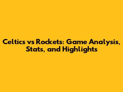 Celtics vs Rockets: Game Analysis, Stats, and Highlights