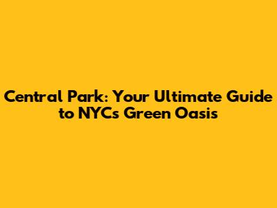 Central Park: Your Ultimate Guide to NYC's Green Oasis