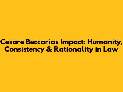 Cesare Beccaria's Impact: Humanity, Consistency & Rationality in Law