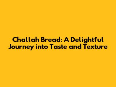 Challah Bread: A Delightful Journey into Taste and Texture
