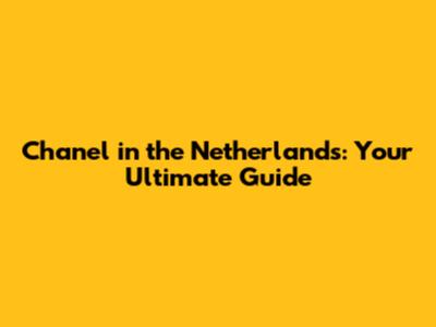 Chanel in the Netherlands: Your Ultimate Guide