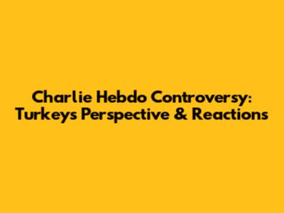 Charlie Hebdo Controversy: Turkey's Perspective & Reactions