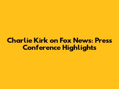 Charlie Kirk on Fox News: Press Conference Highlights