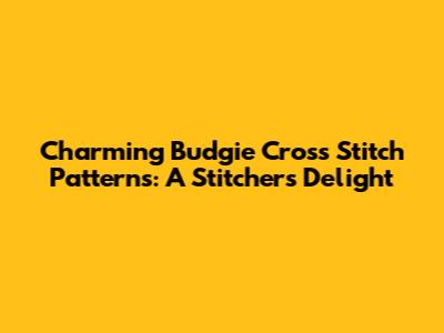 Charming Budgie Cross Stitch Patterns: A Stitcher's Delight