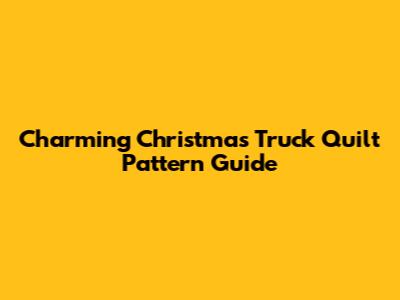 Charming Christmas Truck Quilt Pattern Guide