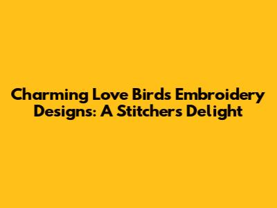 Charming Love Birds Embroidery Designs: A Stitcher's Delight