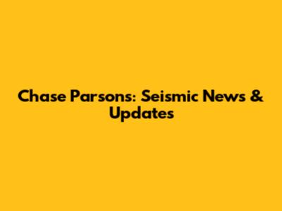 Chase Parsons: Seismic News & Updates