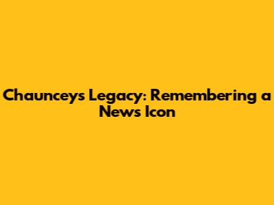 Chauncey's Legacy: Remembering a News Icon