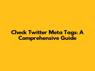 Check Twitter Meta Tags: A Comprehensive Guide