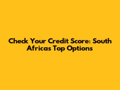 Check Your Credit Score: South Africa's Top Options