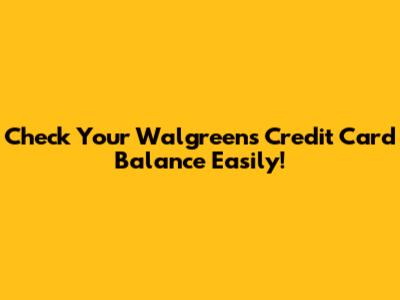 Check Your Walgreens Credit Card Balance Easily!