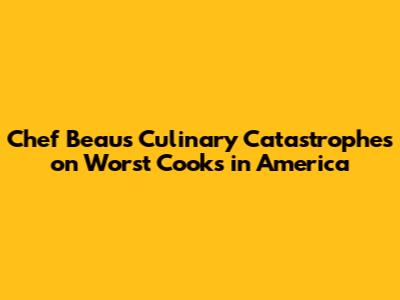 Chef Beau's Culinary Catastrophes on Worst Cooks in America