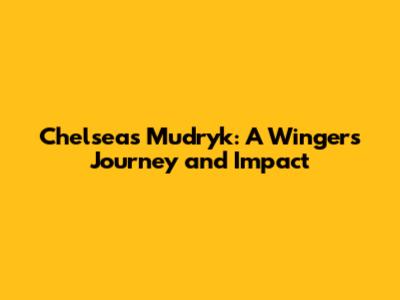 Chelsea's Mudryk: A Winger's Journey and Impact