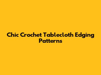 Chic Crochet Tablecloth Edging Patterns