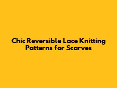 Chic Reversible Lace Knitting Patterns for Scarves