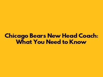 Chicago Bears' New Head Coach: What You Need to Know