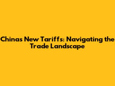 China's New Tariffs: Navigating the Trade Landscape