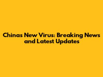 China's New Virus: Breaking News and Latest Updates