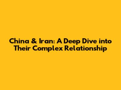 China & Iran: A Deep Dive into Their Complex Relationship