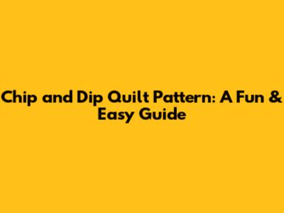Chip and Dip Quilt Pattern: A Fun & Easy Guide