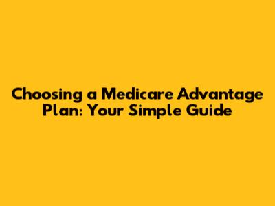 Choosing a Medicare Advantage Plan: Your Simple Guide