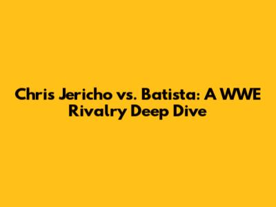 Chris Jericho vs. Batista: A WWE Rivalry Deep Dive