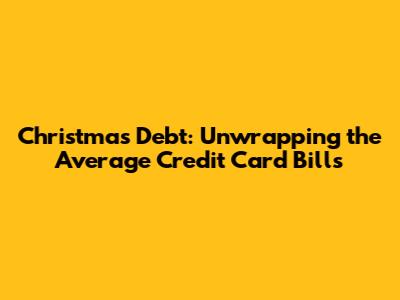 Christmas Debt: Unwrapping the Average Credit Card Bills