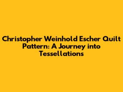 Christopher Weinhold Escher Quilt Pattern: A Journey into Tessellations