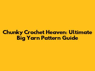 Chunky Crochet Heaven: Ultimate Big Yarn Pattern Guide