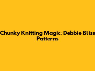 Chunky Knitting Magic: Debbie Bliss Patterns