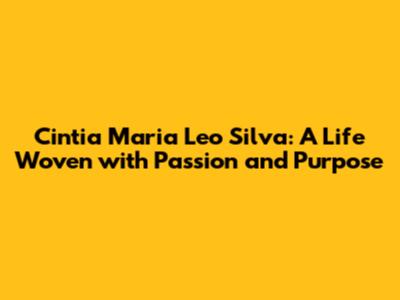 Cintia Maria Leo Silva: A Life Woven with Passion and Purpose