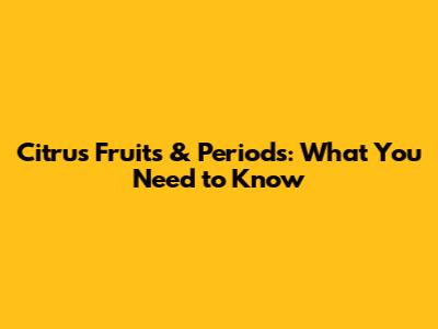 Citrus Fruits & Periods: What You Need to Know