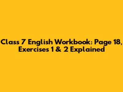 Class 7 English Workbook: Page 18, Exercises 1 & 2 Explained