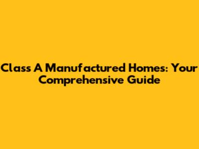 Class A Manufactured Homes: Your Comprehensive Guide