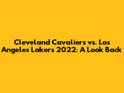 Cleveland Cavaliers vs. Los Angeles Lakers 2022: A Look Back