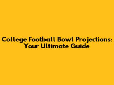 College Football Bowl Projections: Your Ultimate Guide