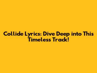 Collide Lyrics: Dive Deep into This Timeless Track!