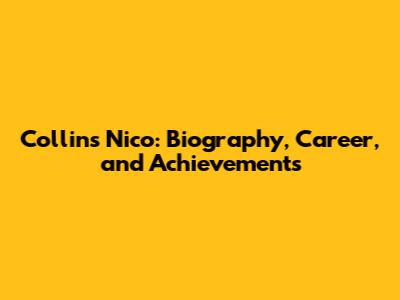 Collins Nico: Biography, Career, and Achievements