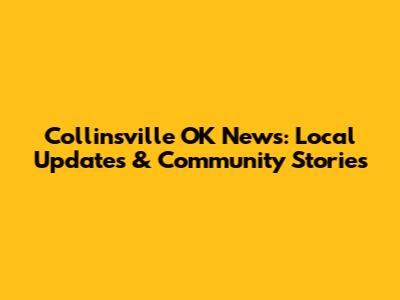 Collinsville OK News: Local Updates & Community Stories