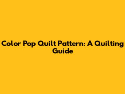 Color Pop Quilt Pattern: A Quilting Guide
