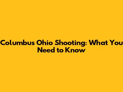 Columbus Ohio Shooting: What You Need to Know