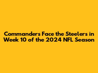 Commanders Face the Steelers in Week 10 of the 2024 NFL Season